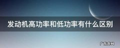 汽车发动机高功率和低功率有什么区别 发动机高功率和低功率有什么区别