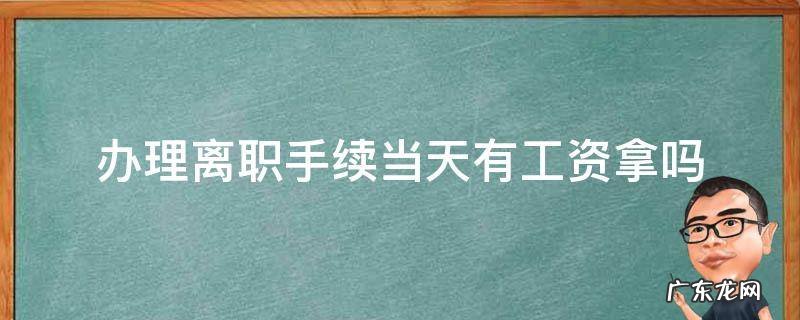 离职办手续当天算工资吗 办理离职手续当天有工资拿吗