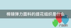 棉锦弹力面料的提花组织是什么 棉锦弹力面料的提花组织是什么材质