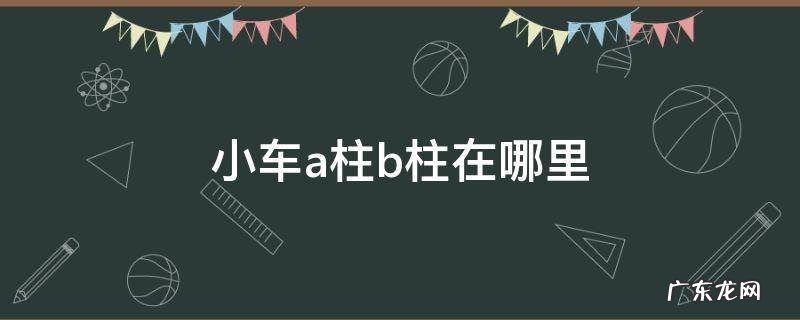 车辆的A柱B柱在哪里 小车a柱b柱在哪里
