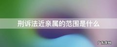 刑诉法近亲属的范围是什么 刑诉法上的近亲属范围