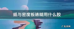 纸张对裱用什么胶 纸与密度板裱糊用什么胶