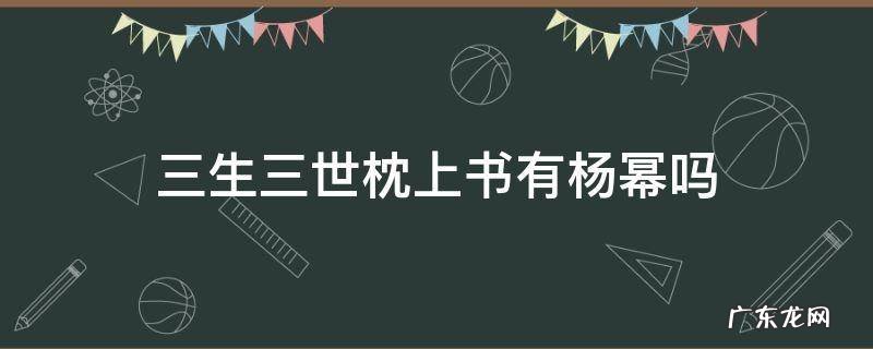 杨幂演过三生三世枕上书吗 三生三世枕上书有杨幂吗
