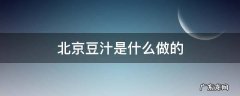 北京豆汁是什么做的 北京豆汁是什么豆做的