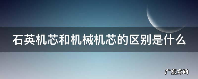 石英机芯和机械机芯的区别是什么呢 石英机芯和机械机芯的区别是什么