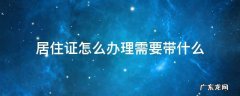 居住证怎么办理需要带什么资料 居住证怎么办理需要带什么