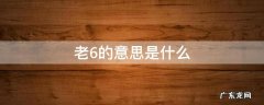 老6的意思是什么 老6为什么叫老6