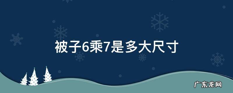 被子6乘7是多大尺寸的被套 被子6乘7是多大尺寸