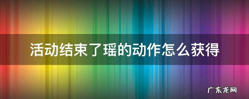 活动结束了瑶的动作怎么获得 现在瑶的动作怎么获得