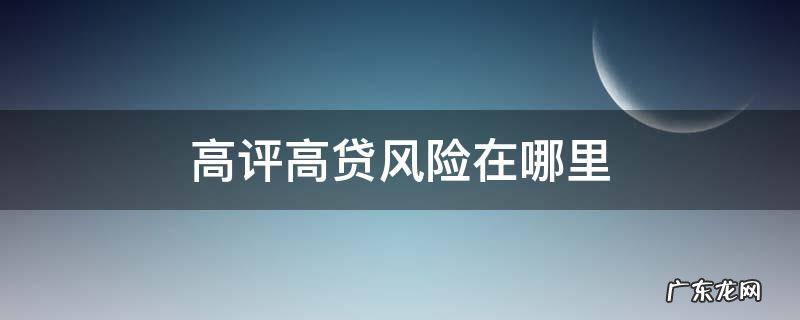 高评高贷风险在哪里 新房高评高贷风险在哪里