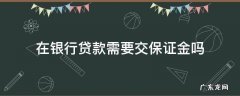 银行贷款交保证金怎么回事 在银行贷款需要交保证金吗