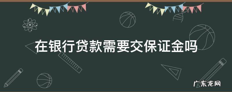 银行贷款交保证金怎么回事 在银行贷款需要交保证金吗