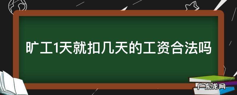 旷工1天就扣几天的工资合法吗 旷工一天扣一天半工资合法吗