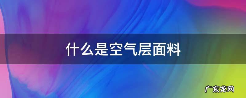 什么叫空气层面料 什么是空气层面料