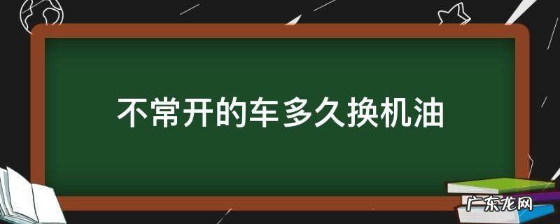不常开的车多久换机油 车子很久没开要换机油吗