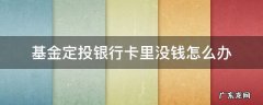 定投了基金之后银行卡的钱没扣 基金定投银行卡里没钱怎么办