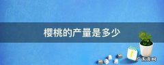 樱桃产量一般是多少 樱桃的产量是多少