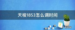 天梭1853怎么调时间和日期 天梭1853怎么调时间