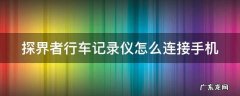 探界者行车记录仪怎么连接手机 探界者行车记录仪怎么连接手机看