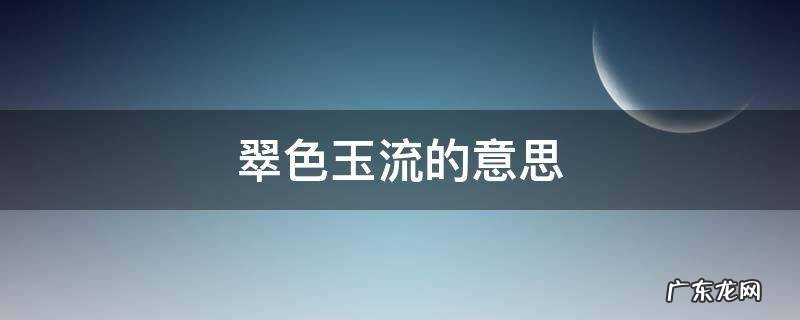 翠色欲流的翠和玉是什么意思 翠色玉流的意思