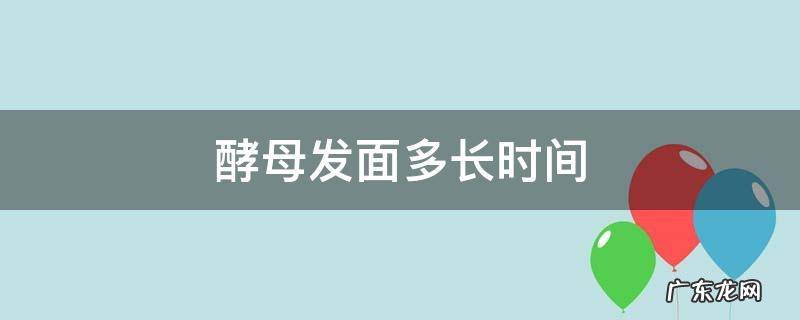 酵母发面多长时间 酵母发面多长时间失效