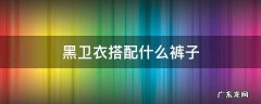 黑卫衣搭配什么裤子 黑卫衣搭配什么裤子好看女