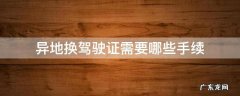 异地换驾驶证都需要什么手续 异地换驾驶证需要哪些手续