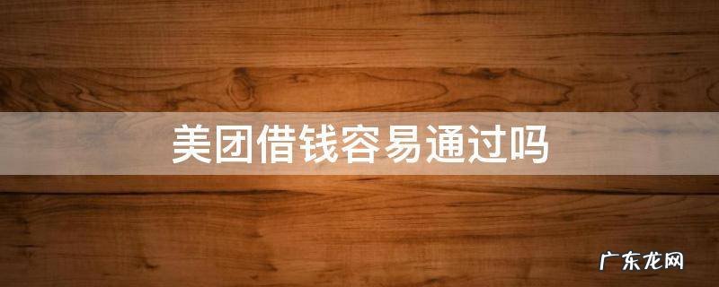 黑户美团借钱容易通过吗 美团借钱容易通过吗
