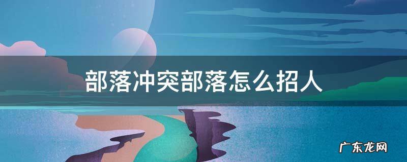 部落冲突部落怎么招人 部落冲突部落怎么招人快