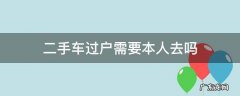 重庆二手车过户需要本人去吗 二手车过户需要本人去吗