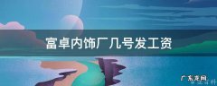 富卓内饰厂几号发工资 富卓汽车内饰(安徽有限公司招聘