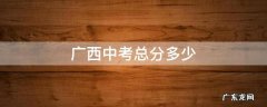 广西中考总分多少 广西中考总分多少 各科都是多少分