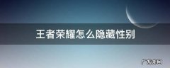 王者荣耀怎么隐藏性别qq 王者荣耀怎么隐藏性别