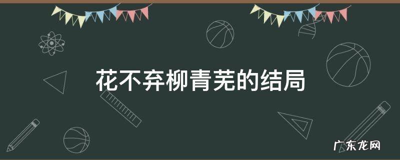 花不弃柳青芜的结局 柳青芜最后和陈煜在一起了吗