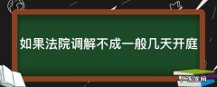 法院调解不成咋办 如果法院调解不成一般几天开庭