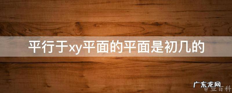 平行于xy面的平面方程 平行于xy平面的平面是初几的