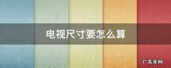 电视尺寸要怎么算 电视尺寸应该怎么算