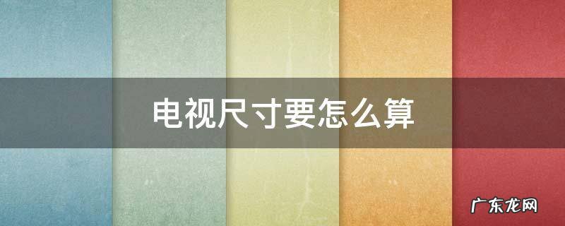 电视尺寸要怎么算 电视尺寸应该怎么算