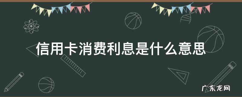 光大银行信用卡消费利息是什么意思 信用卡消费利息是什么意思