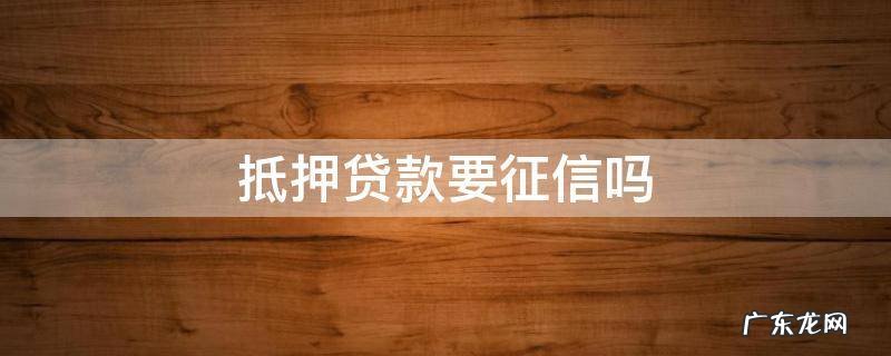 抵押贷款要征信吗 抵押贷款上征信吗