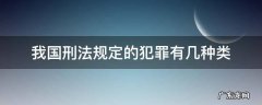 我国刑法规定的犯罪种类有哪些 我国刑法规定的犯罪有几种类