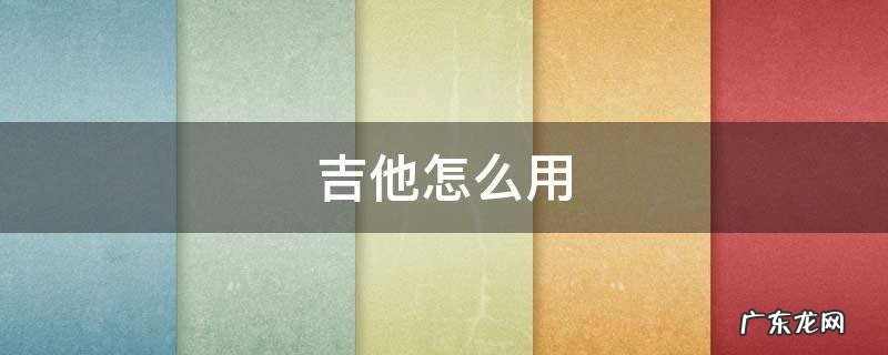 电箱吉他怎么用 吉他怎么用