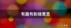 有趣有盼啥意思 有趣,有盼
