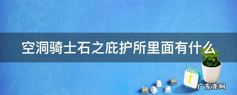 空洞骑士石之庇护所里面有什么 空洞骑士石之庇护所有什么用