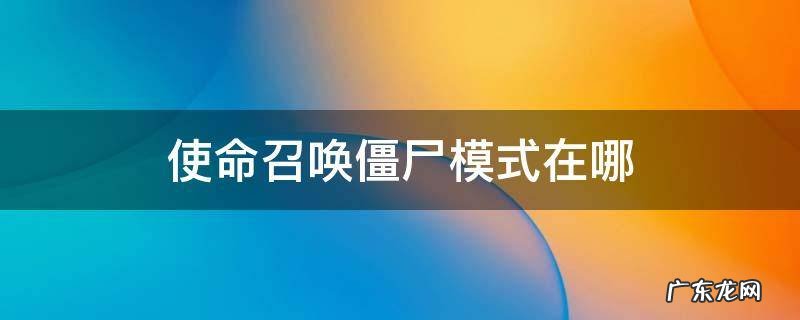 使命召唤僵尸模式在哪 使命召唤僵尸模式在哪里进入