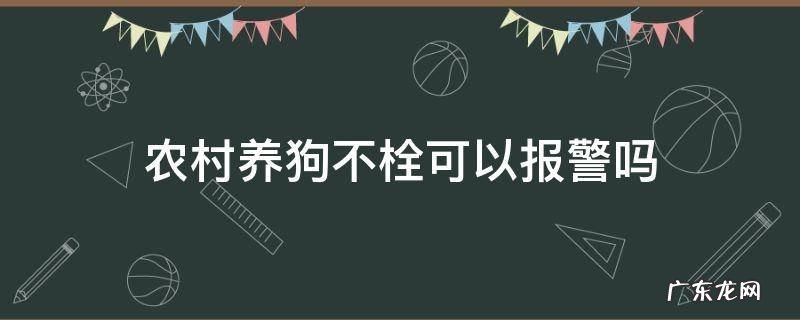 邻居养狗不栓绳可以报警吗 农村养狗不栓可以报警吗