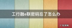 工行融e联登录密码忘了怎么办 工行融e联密码忘了怎么办