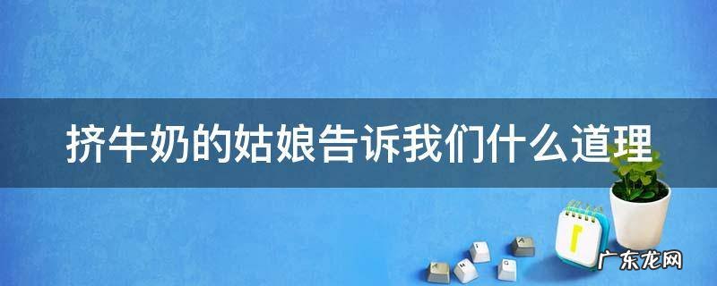 挤牛奶的姑娘告诉我们什么道理 挤牛奶的姑娘告诉我们什么道理呢