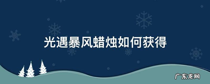 光遇里面的暴风蜡烛怎么获得 光遇暴风蜡烛如何获得