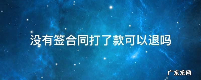 没签合同已打款可退款吗 没有签合同打了款可以退吗